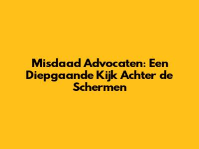 Misdaad Advocaten: Een Diepgaande Kijk Achter de Schermen