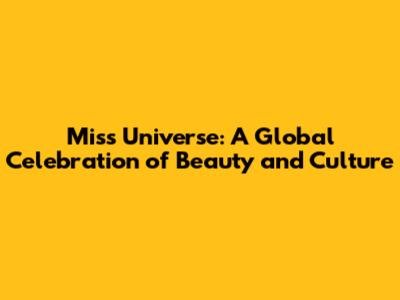 Miss Universe: A Global Celebration of Beauty and Culture