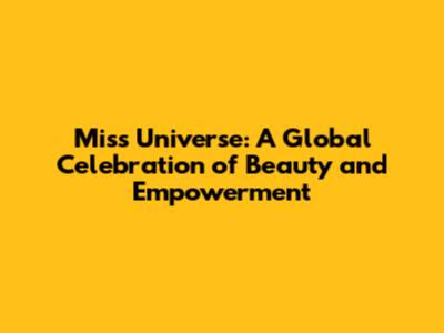 Miss Universe: A Global Celebration of Beauty and Empowerment