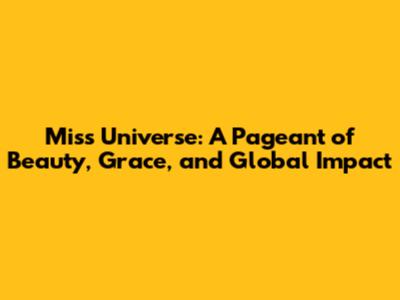 Miss Universe: A Pageant of Beauty, Grace, and Global Impact