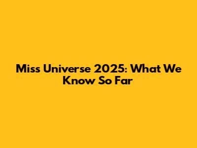 Miss Universe 2025: What We Know So Far