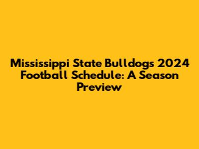 Mississippi State Bulldogs' 2024 Football Schedule: A Season Preview