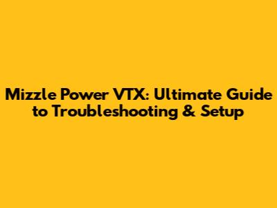 Mizzle Power VTX: Ultimate Guide to Troubleshooting & Setup