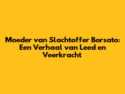 Moeder van Slachtoffer Borsato: Een Verhaal van Leed en Veerkracht