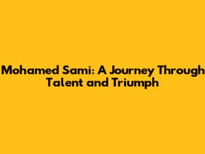 Mohamed Sami: A Journey Through Talent and Triumph