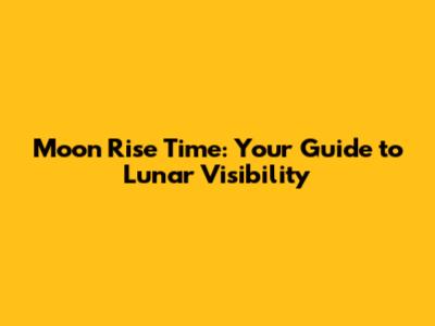 Moon Rise Time: Your Guide to Lunar Visibility