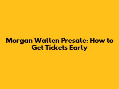 Morgan Wallen Presale: How to Get Tickets Early