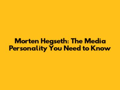 Morten Hegseth: The Media Personality You Need to Know