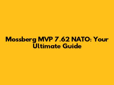 Mossberg MVP 7.62 NATO: Your Ultimate Guide