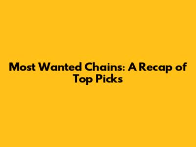 Most Wanted Chains: A Recap of Top Picks