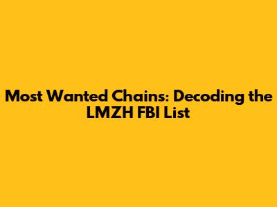 Most Wanted Chains: Decoding the LMZH FBI List
