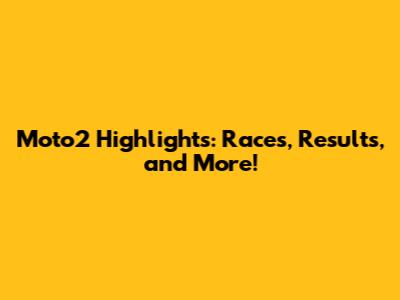 Moto2 Highlights: Races, Results, and More!