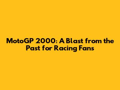 MotoGP 2000: A Blast from the Past for Racing Fans