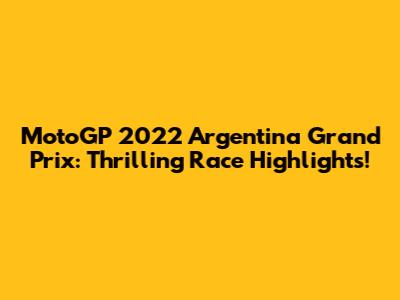 MotoGP 2022 Argentina Grand Prix: Thrilling Race Highlights!