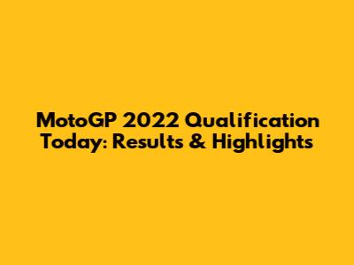 MotoGP 2022 Qualification Today: Results & Highlights