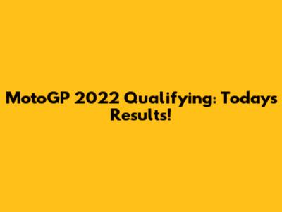 MotoGP 2022 Qualifying: Today's Results!