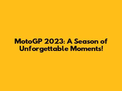 MotoGP 2023: A Season of Unforgettable Moments!