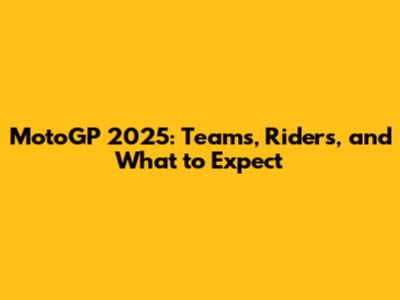 MotoGP 2025: Teams, Riders, and What to Expect