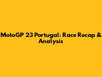 MotoGP 23 Portugal: Race Recap & Analysis