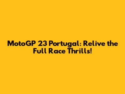 MotoGP 23 Portugal: Relive the Full Race Thrills!
