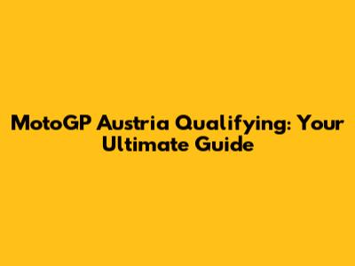 MotoGP Austria Qualifying: Your Ultimate Guide