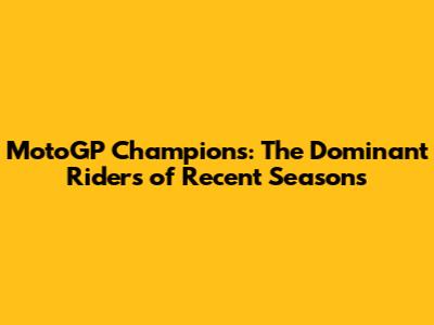 MotoGP Champions: The Dominant Riders of Recent Seasons