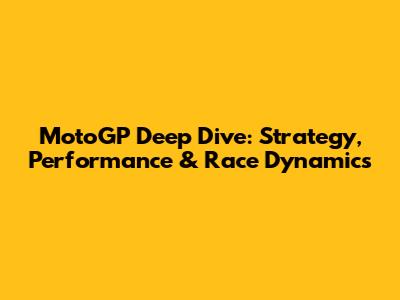 MotoGP Deep Dive: Strategy, Performance & Race Dynamics