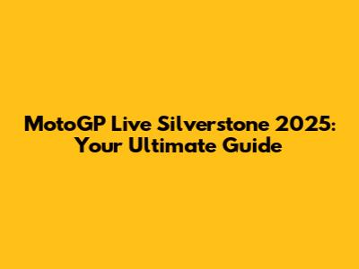 MotoGP Live Silverstone 2025: Your Ultimate Guide