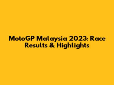 MotoGP Malaysia 2023: Race Results & Highlights
