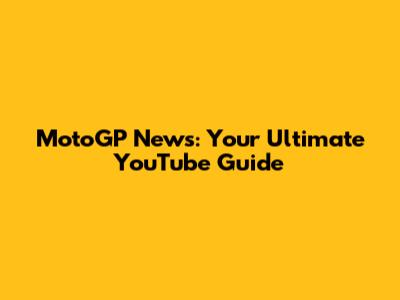 MotoGP News: Your Ultimate YouTube Guide