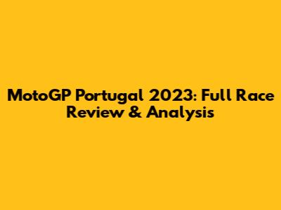 MotoGP Portugal 2023: Full Race Review & Analysis
