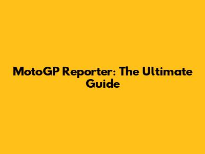 MotoGP Reporter: The Ultimate Guide