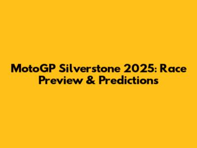 MotoGP Silverstone 2025: Race Preview & Predictions