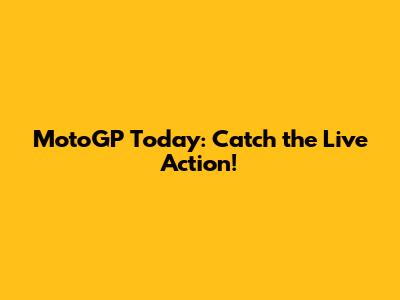 MotoGP Today: Catch the Live Action!