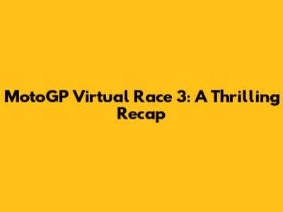 MotoGP Virtual Race 3: A Thrilling Recap