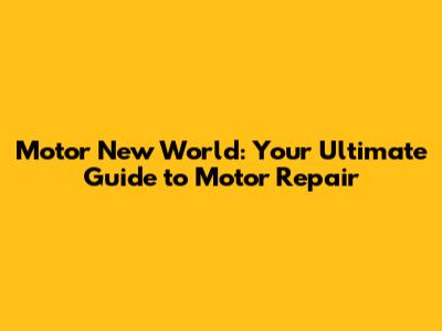 Motor New World: Your Ultimate Guide to Motor Repair