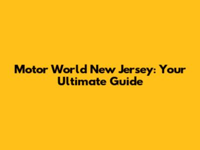 Motor World New Jersey: Your Ultimate Guide