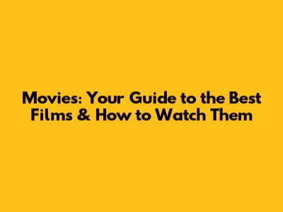 Movies: Your Guide to the Best Films & How to Watch Them