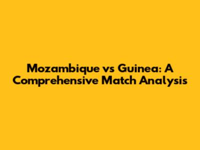 Mozambique vs Guinea: A Comprehensive Match Analysis