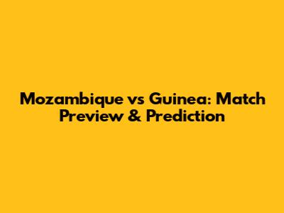 Mozambique vs Guinea: Match Preview & Prediction