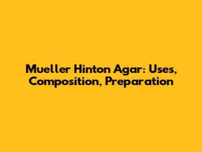 Mueller Hinton Agar: Uses, Composition, Preparation