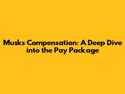 Musk's Compensation: A Deep Dive into the Pay Package