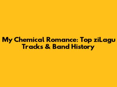 My Chemical Romance: Top ziLagu Tracks & Band History