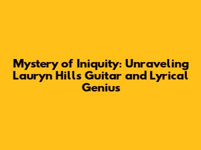 Mystery of Iniquity: Unraveling Lauryn Hill's Guitar and Lyrical Genius