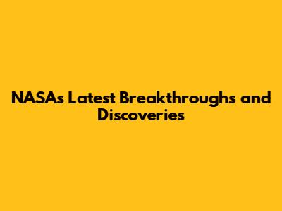 NASA's Latest Breakthroughs and Discoveries