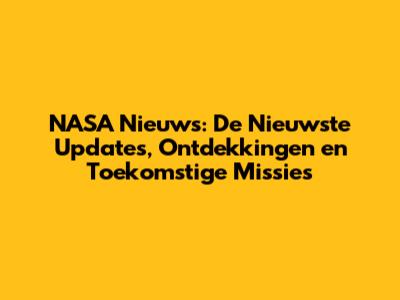 NASA Nieuws: De Nieuwste Updates, Ontdekkingen en Toekomstige Missies