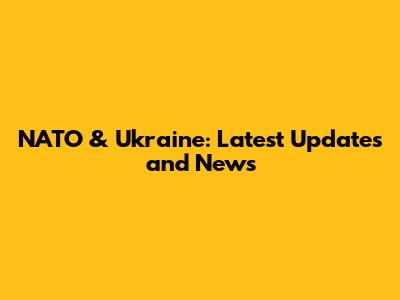 NATO & Ukraine: Latest Updates and News