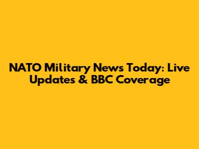 NATO Military News Today: Live Updates & BBC Coverage