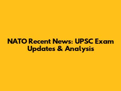 NATO Recent News: UPSC Exam Updates & Analysis