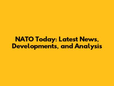 NATO Today: Latest News, Developments, and Analysis